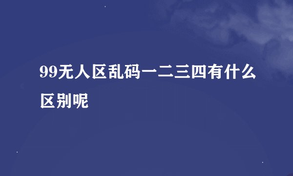 99无人区乱码一二三四有什么区别呢