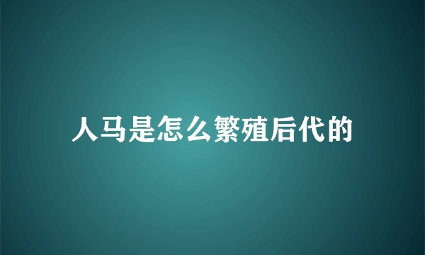 人马是怎么繁殖后代的