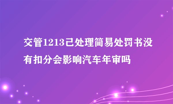 交管1213己处理简易处罚书没有扣分会影响汽车年审吗