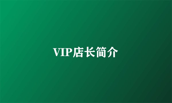 VIP店长简介