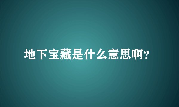 地下宝藏是什么意思啊？