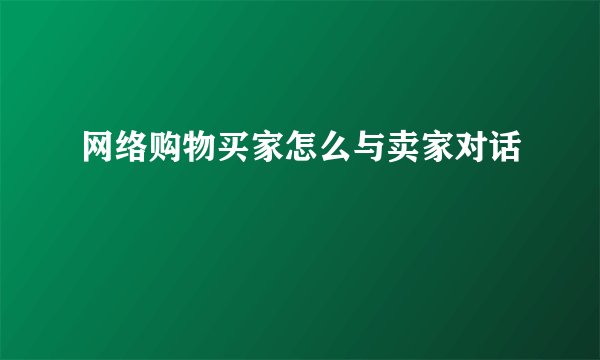 网络购物买家怎么与卖家对话
