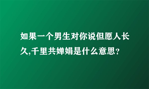 如果一个男生对你说但愿人长久,千里共婵娟是什么意思？