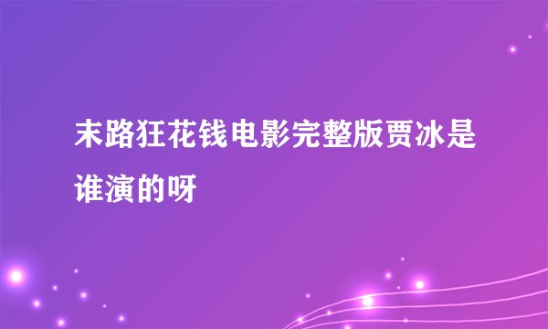 末路狂花钱电影完整版贾冰是谁演的呀