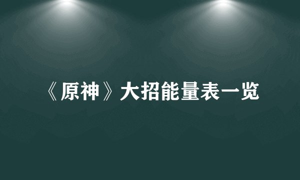 《原神》大招能量表一览
