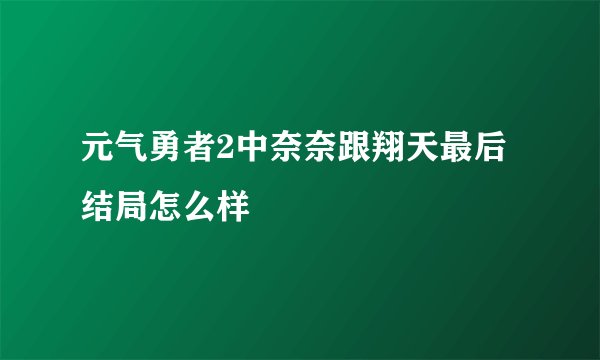 元气勇者2中奈奈跟翔天最后结局怎么样