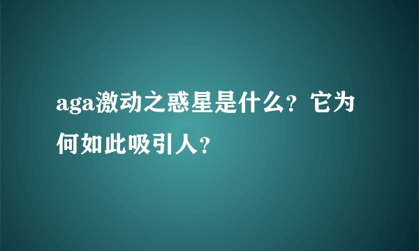 aga激动之惑星是什么？它为何如此吸引人？