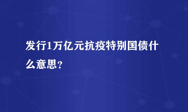 发行1万亿元抗疫特别国债什么意思？