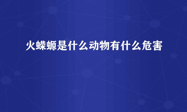 火蝾螈是什么动物有什么危害