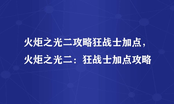 火炬之光二攻略狂战士加点，火炬之光二：狂战士加点攻略