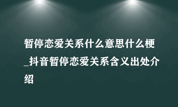暂停恋爱关系什么意思什么梗_抖音暂停恋爱关系含义出处介绍