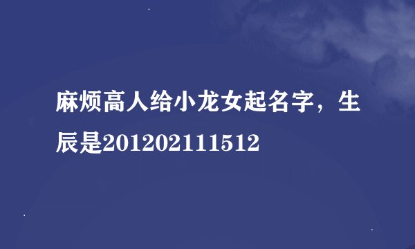 麻烦高人给小龙女起名字，生辰是201202111512
