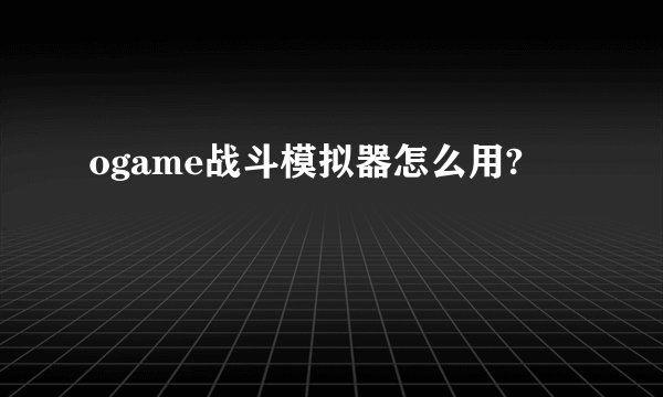 ogame战斗模拟器怎么用?