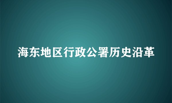 海东地区行政公署历史沿革