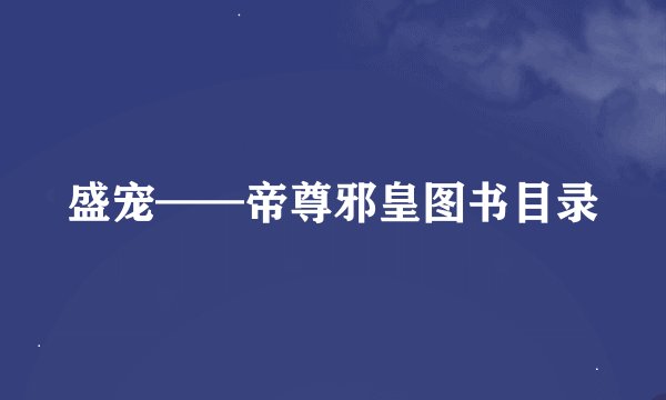 盛宠——帝尊邪皇图书目录