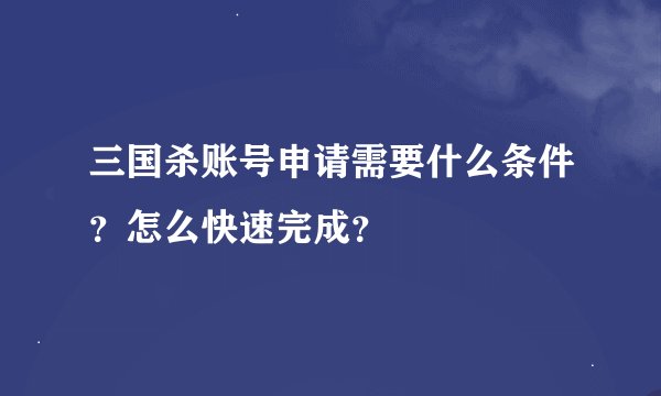 三国杀账号申请需要什么条件？怎么快速完成？