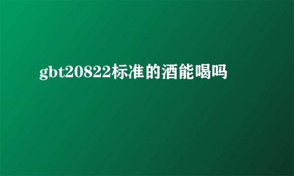gbt20822标准的酒能喝吗