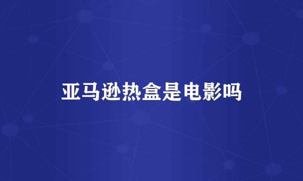 亚马逊热盒是电影吗