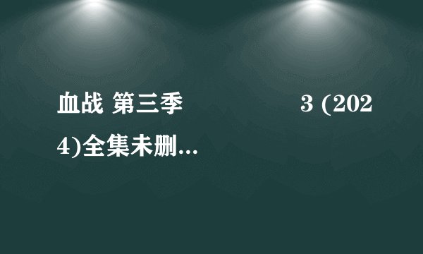 血战 第三季 피의 게임 3 (2024)全集未删减高清版免费下载