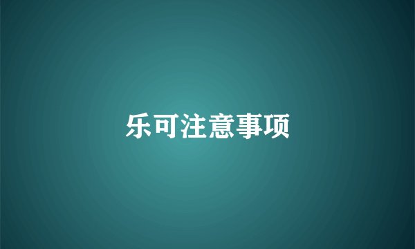 乐可注意事项