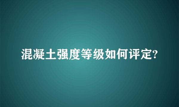 混凝土强度等级如何评定?
