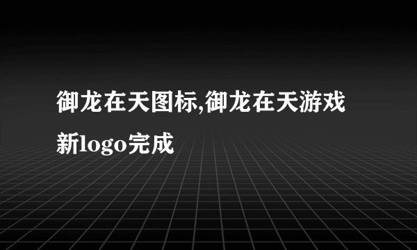 御龙在天图标,御龙在天游戏新logo完成