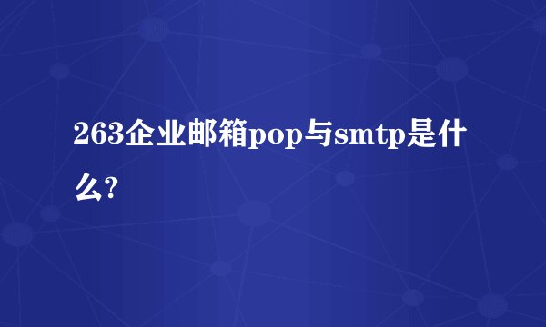263企业邮箱pop与smtp是什么?