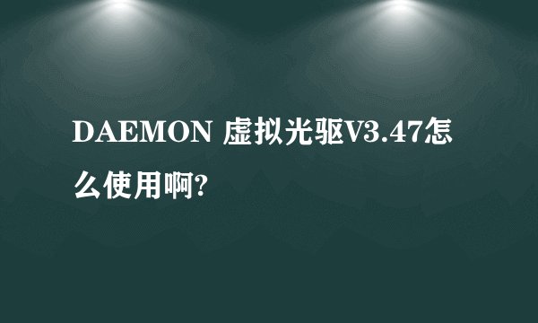 DAEMON 虚拟光驱V3.47怎么使用啊?