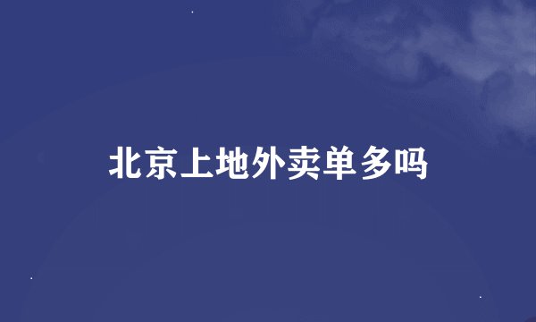 北京上地外卖单多吗