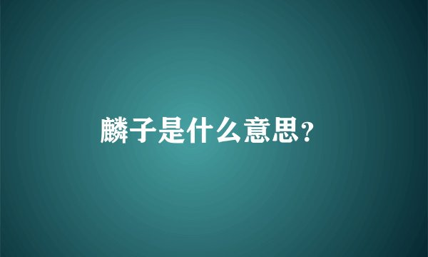 麟子是什么意思？