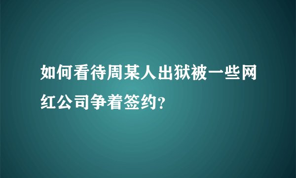 如何看待周某人出狱被一些网红公司争着签约？