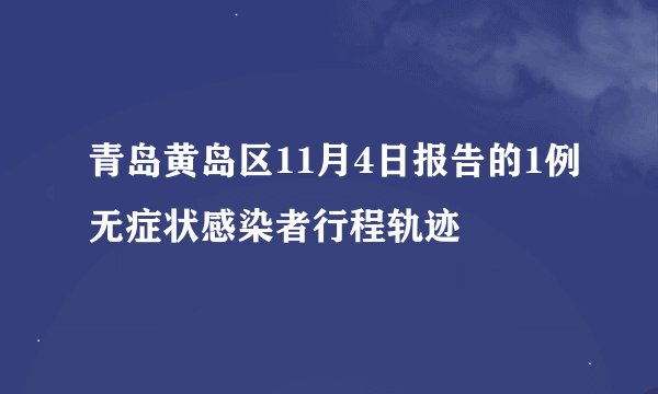 青岛黄岛区11月4日报告的1例无症状感染者行程轨迹