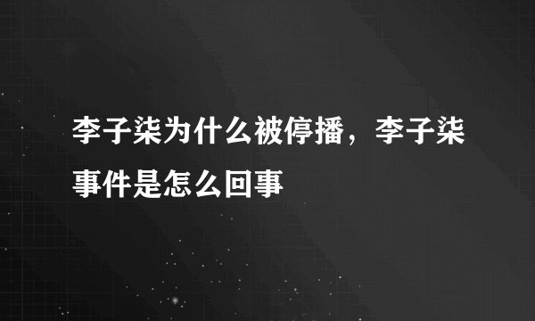 李子柒为什么被停播，李子柒事件是怎么回事