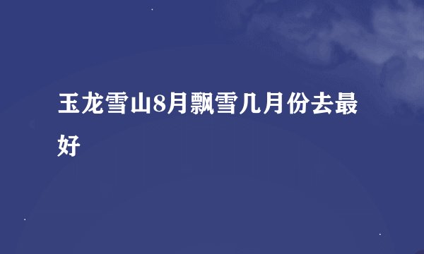 玉龙雪山8月飘雪几月份去最好