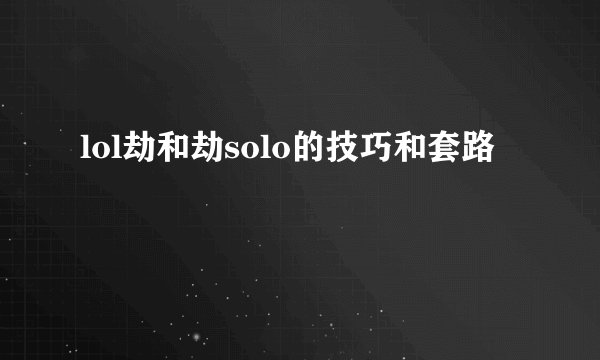 lol劫和劫solo的技巧和套路