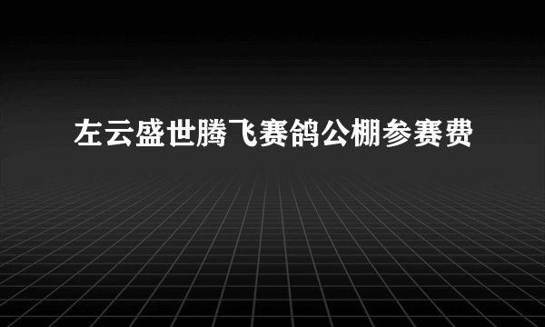 左云盛世腾飞赛鸽公棚参赛费