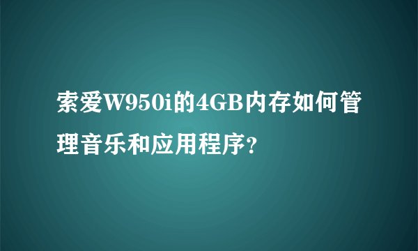 索爱W950i的4GB内存如何管理音乐和应用程序？