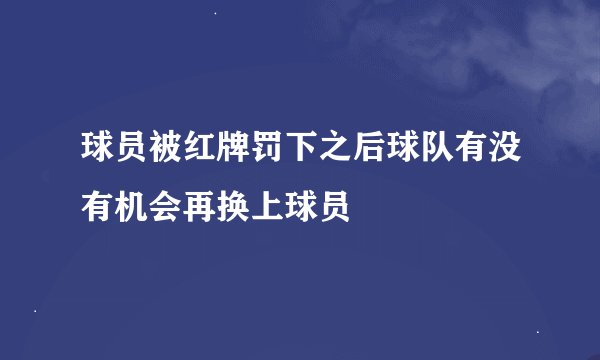 球员被红牌罚下之后球队有没有机会再换上球员