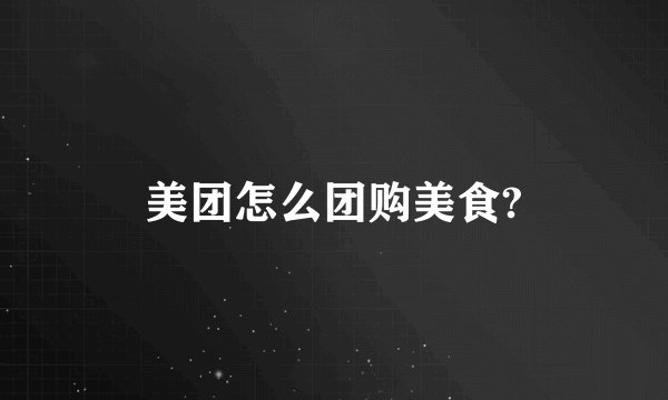 美团怎么团购美食?