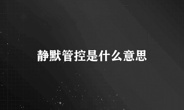 静默管控是什么意思