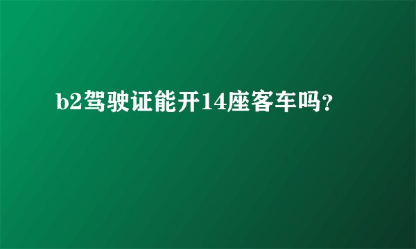 b2驾驶证能开14座客车吗？