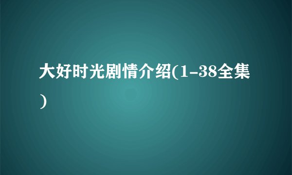 大好时光剧情介绍(1-38全集)