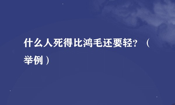 什么人死得比鸿毛还要轻？（举例）