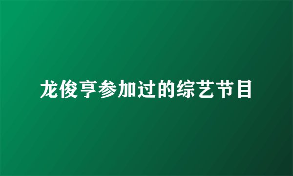 龙俊亨参加过的综艺节目