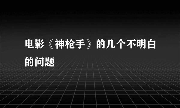 电影《神枪手》的几个不明白的问题