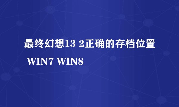 最终幻想13 2正确的存档位置 WIN7 WIN8