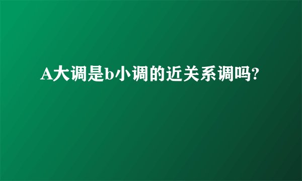 A大调是b小调的近关系调吗?
