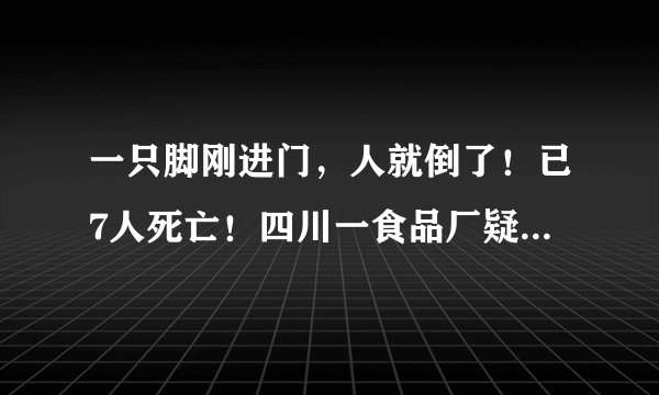 一只脚刚进门，人就倒了！已7人死亡！四川一食品厂疑现气体中毒，曾被行政处罚两次，多地有过类似事故