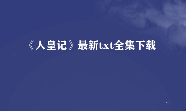 《人皇记》最新txt全集下载