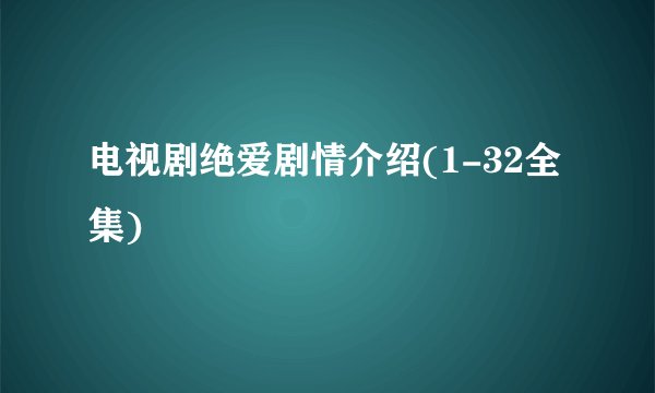 电视剧绝爱剧情介绍(1-32全集)